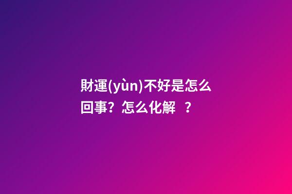 財運(yùn)不好是怎么回事？怎么化解？
